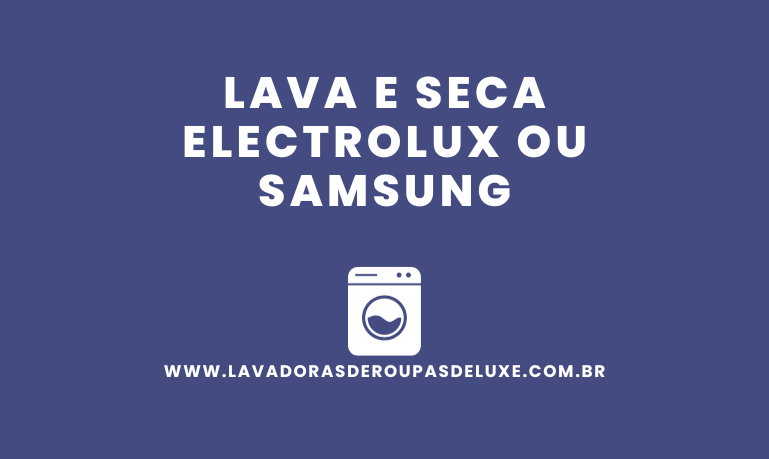 Lava e Seca Electrolux ou Samsung, qual escolher?