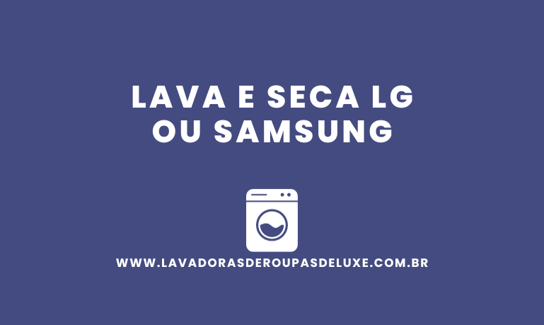 Lava e Seca LG ou Samsung, qual é a melhor?