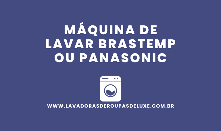 Máquina de Lavar Brastemp ou Panasonic, qual escolher?
